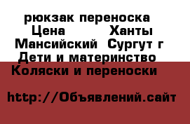 рюкзак-переноска › Цена ­ 500 - Ханты-Мансийский, Сургут г. Дети и материнство » Коляски и переноски   